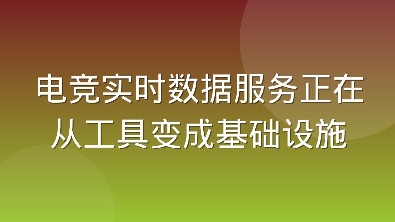 电竞实时数据服务正在从工具变成基础设施